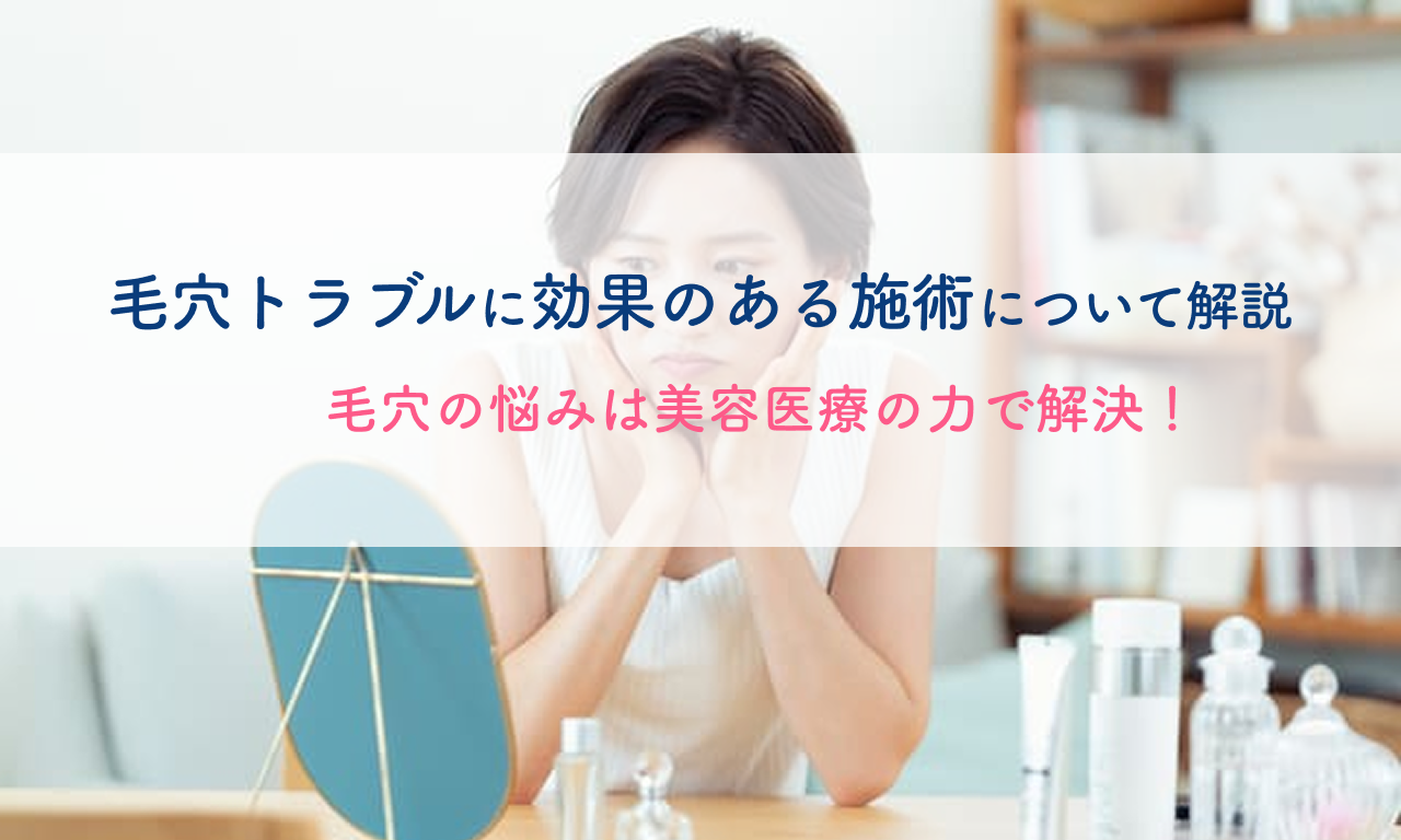 毛穴の悩みは美容医療の力で解決！毛穴トラブルに効果のある施術について解説